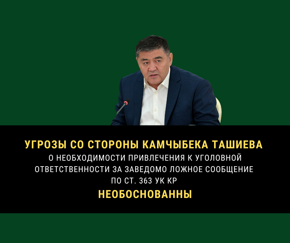 Угрозы со стороны Камчыбека Ташиева о необходимости привлечения к уголовной ответственности за заведомо ложное сообщение по ст. 363 УК КР необоснованны